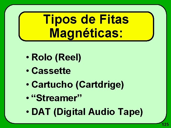 Tipos de Fitas Magnéticas: • Rolo (Reel) • Cassette • Cartucho (Cartdrige) • “Streamer”
