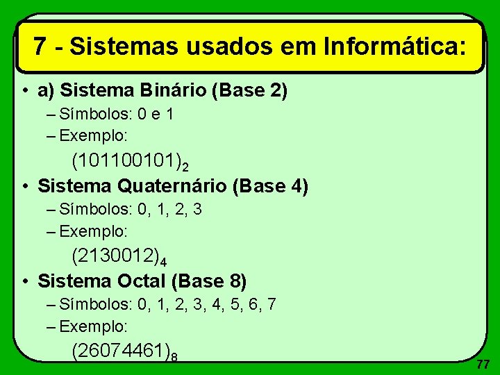 7 - Sistemas usados em Informática: • a) Sistema Binário (Base 2) – Símbolos: