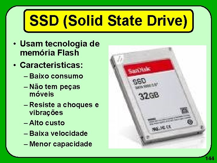 SSD (Solid State Drive) • Usam tecnologia de memória Flash • Caracteristicas: – Baixo