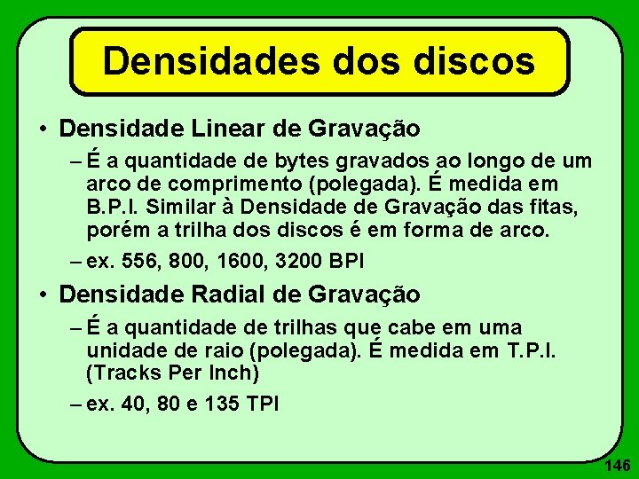 Densidades dos discos • Densidade Linear de Gravação – É a quantidade de bytes