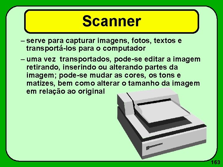 Scanner – serve para capturar imagens, fotos, textos e transportá-los para o computador –