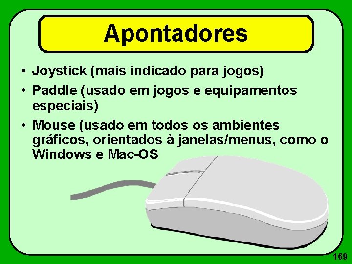 Apontadores • Joystick (mais indicado para jogos) • Paddle (usado em jogos e equipamentos