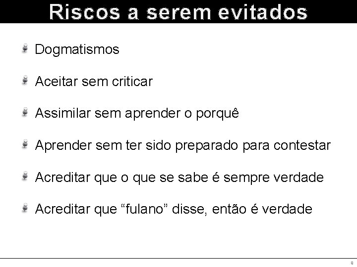 Riscos a serem evitados Dogmatismos Aceitar sem criticar Assimilar sem aprender o porquê Aprender