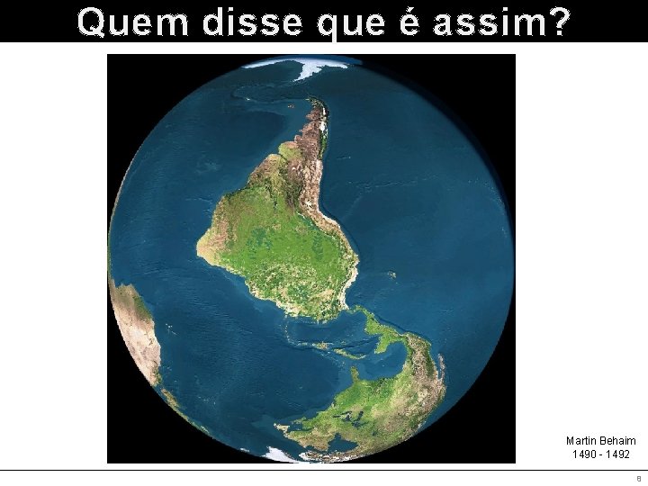 Quem disse que é assim? Martin Behaim 1490 - 1492 8 