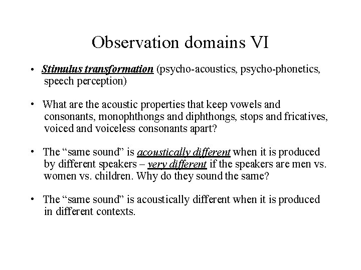 Observation domains VI • Stimulus transformation (psycho-acoustics, psycho-phonetics, speech perception) • What are the
