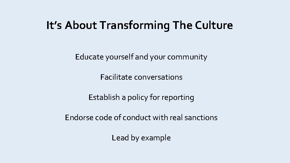 It’s About Transforming The Culture Educate yourself and your community Facilitate conversations Establish a