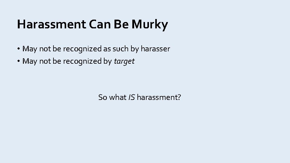 Harassment Can Be Murky • May not be recognized as such by harasser •