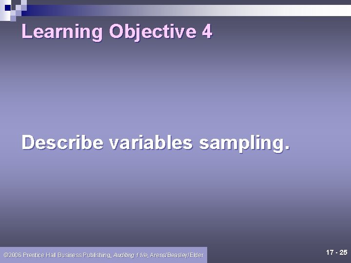Learning Objective 4 Describe variables sampling. © 2006 Prentice Hall Business Publishing, Auditing 11/e,