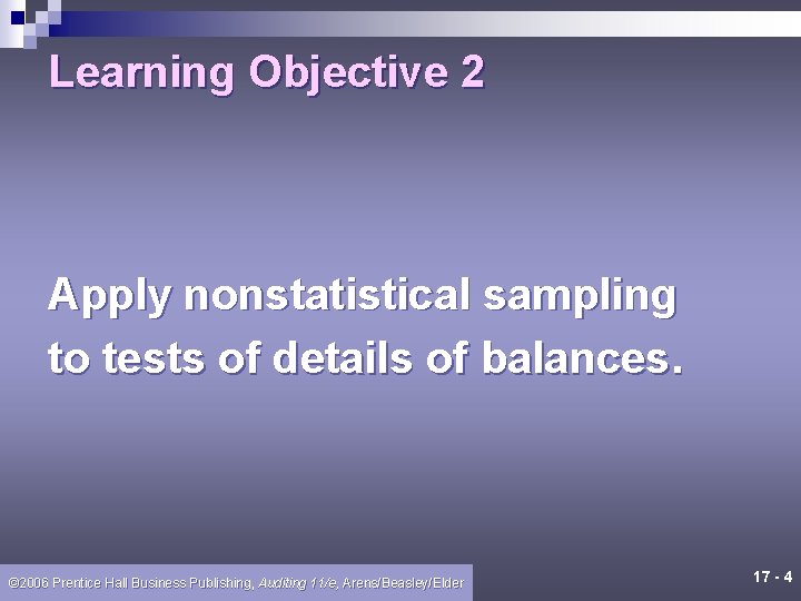 Learning Objective 2 Apply nonstatistical sampling to tests of details of balances. © 2006
