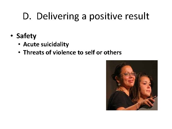 D. Delivering a positive result • Safety • Acute suicidality • Threats of violence
