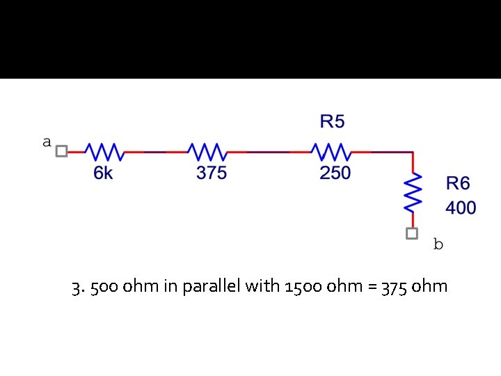 3. 500 ohm in parallel with 1500 ohm = 375 ohm 