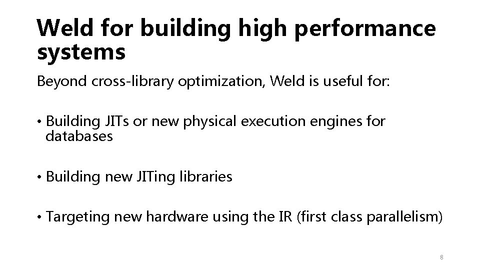 Weld for building high performance systems Beyond cross-library optimization, Weld is useful for: •