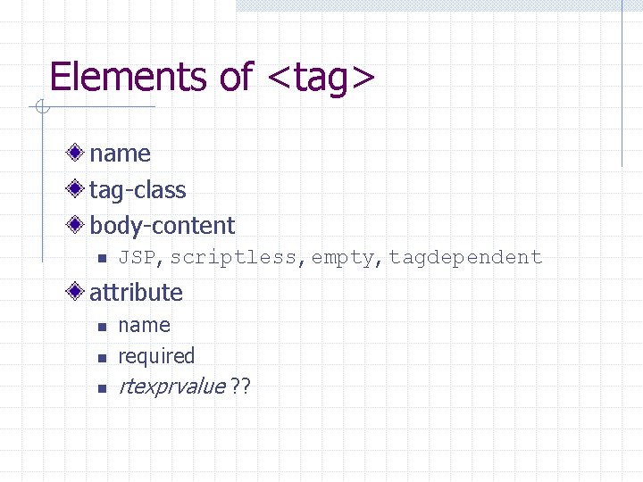 Elements of <tag> name tag-class body-content n JSP, scriptless, empty, tagdependent attribute n name