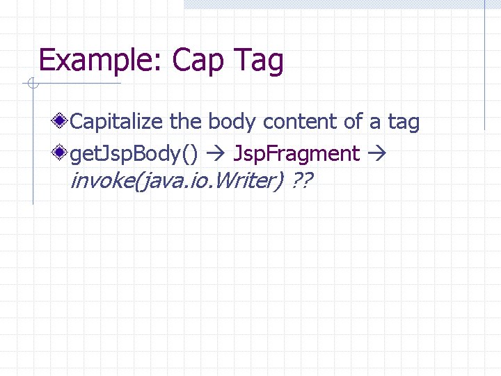 Example: Cap Tag Capitalize the body content of a tag get. Jsp. Body() Jsp.