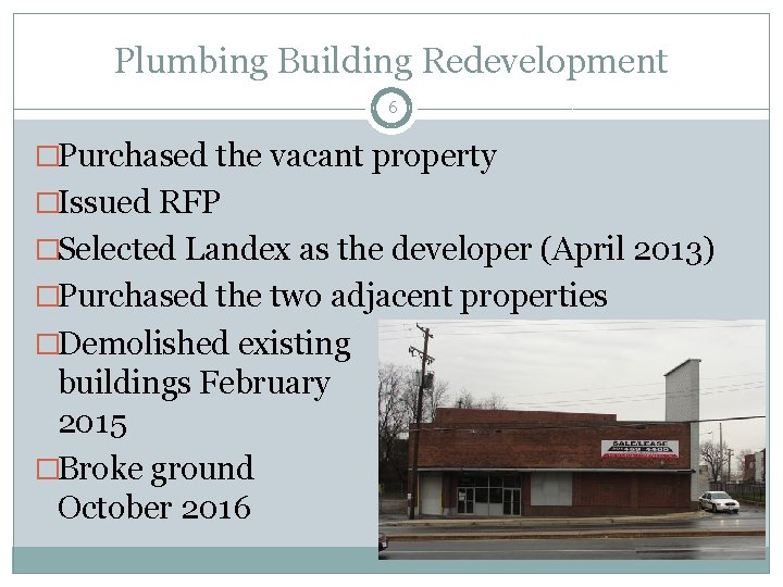 Plumbing Building Redevelopment 6 �Purchased the vacant property �Issued RFP �Selected Landex as the