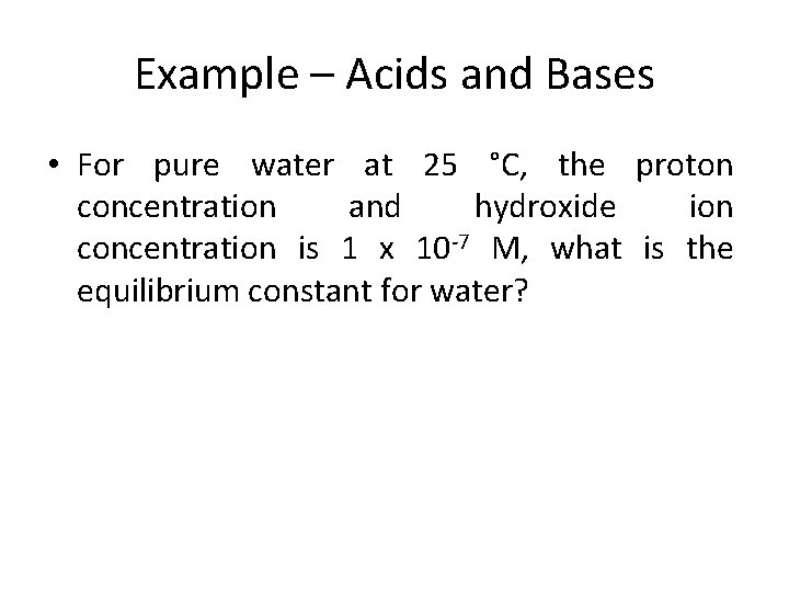 Example – Acids and Bases • For pure water at 25 °C, the proton