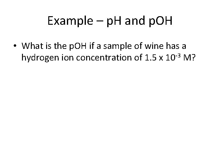 Example – p. H and p. OH • What is the p. OH if