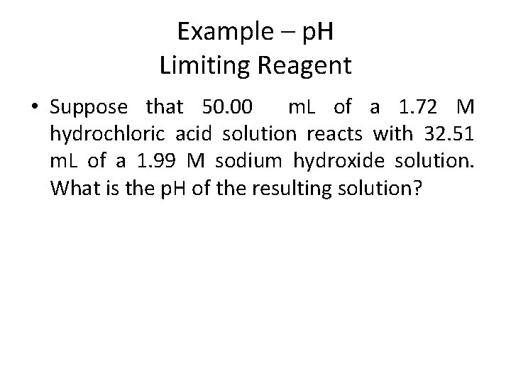 Example – p. H Limiting Reagent • Suppose that 50. 00 m. L of