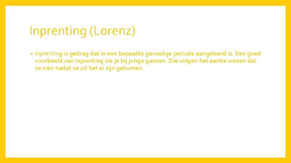 Inprenting (Lorenz) • Inprenting is gedrag dat in een bepaalde gevoelige periode aangeleerd is.