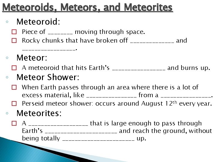 Meteoroids, Meteors, and Meteorites ◦ Meteoroid: � Piece of ____ moving through space. �