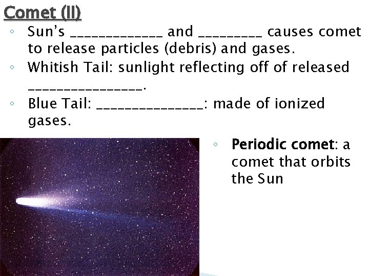Comet (II) ◦ Sun’s _______ and _____ causes comet to release particles (debris) and