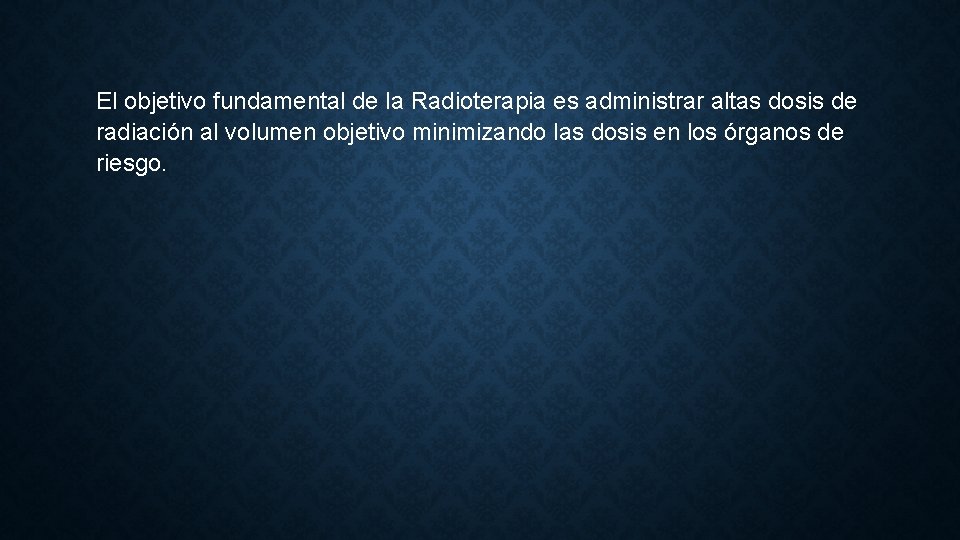 El objetivo fundamental de la Radioterapia es administrar altas dosis de radiación al volumen