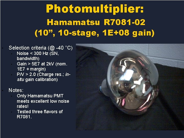 Photomultiplier: Hamamatsu R 7081 -02 (10”, 10 -stage, 1 E+08 gain) • Selection criteria