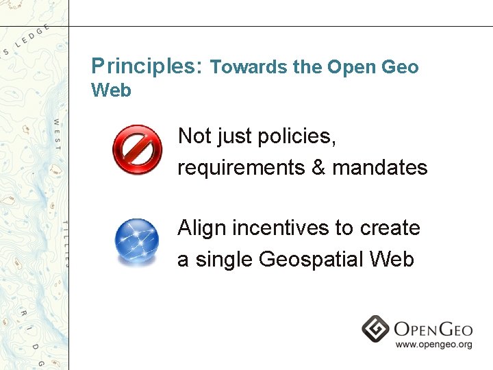 Principles: Towards the Open Geo Web Not just policies, requirements & mandates Align incentives