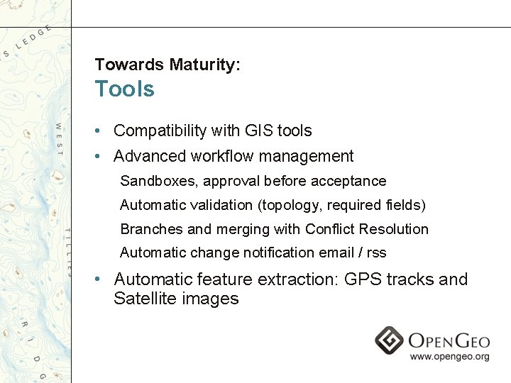 Towards Maturity: Tools • Compatibility with GIS tools • Advanced workflow management Sandboxes, approval