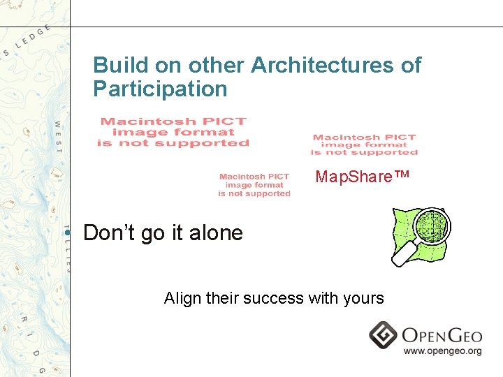 Build on other Architectures of Participation Map. Share™ • Don’t go it alone Align