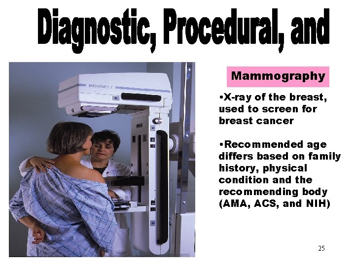Mammography • X-ray of the breast, used to screen for breast cancer • Recommended