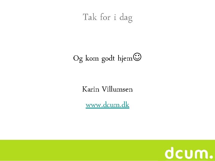 Tak for i dag Og kom godt hjem Karin Villumsen www. dcum. dk 
