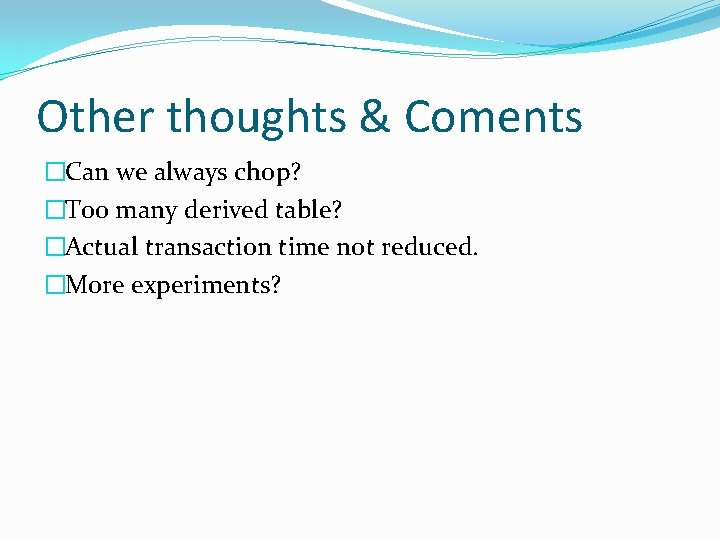 Other thoughts & Coments �Can we always chop? �Too many derived table? �Actual transaction
