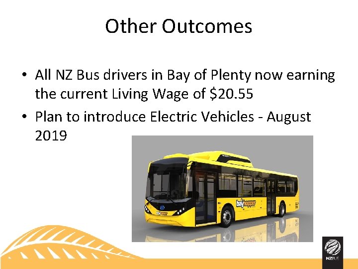 Other Outcomes • All NZ Bus drivers in Bay of Plenty now earning the