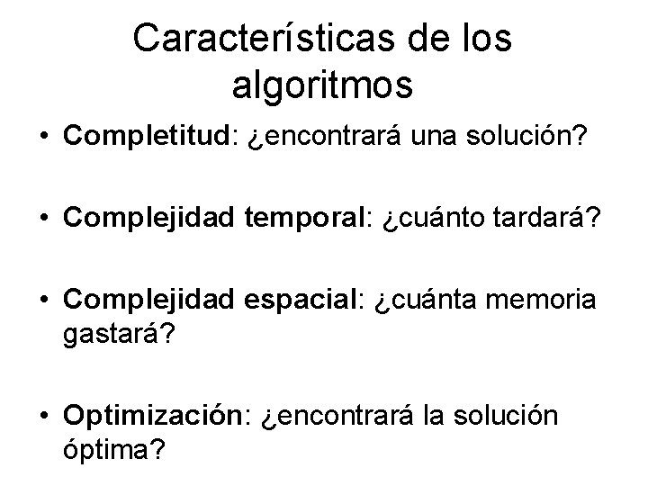 Características de los algoritmos • Completitud: ¿encontrará una solución? • Complejidad temporal: ¿cuánto tardará?