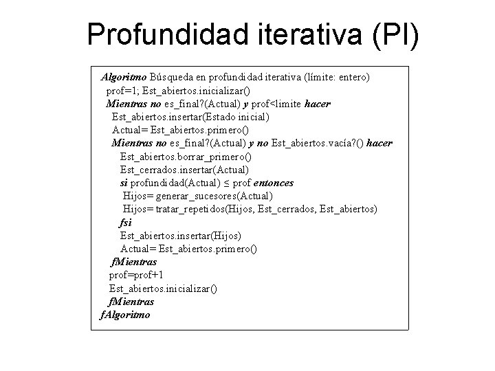 Profundidad iterativa (PI) Algoritmo Búsqueda en profundidad iterativa (límite: entero) prof=1; Est_abiertos. inicializar() Mientras