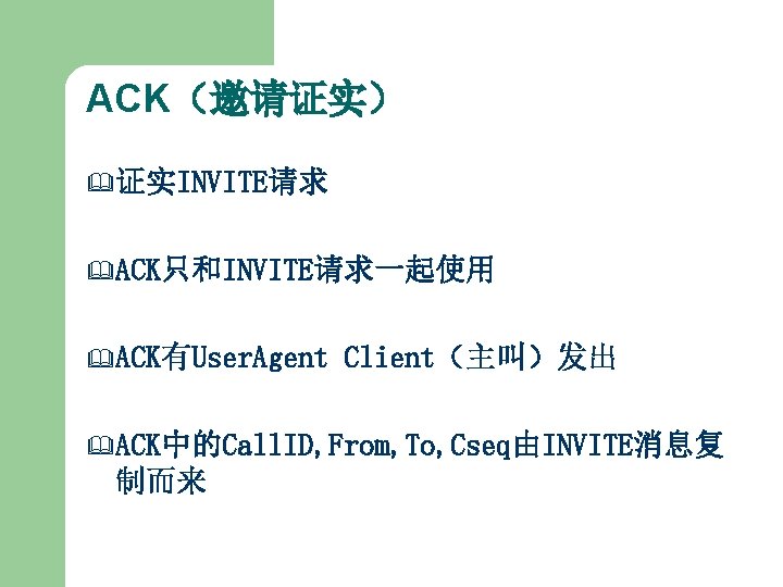 ACK（邀请证实） & 证实INVITE请求 & ACK只和INVITE请求一起使用 & ACK有User. Agent Client（主叫）发出 & ACK中的Call. ID, From, To,