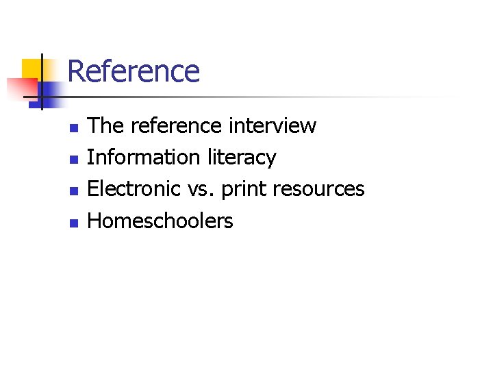 Reference n n The reference interview Information literacy Electronic vs. print resources Homeschoolers 