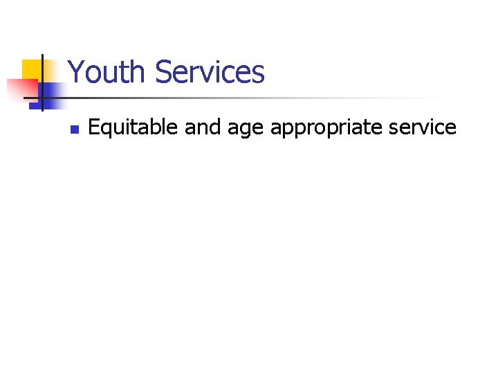Youth Services n Equitable and age appropriate service 