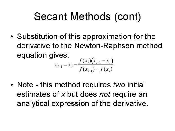 Secant Methods (cont) • Substitution of this approximation for the derivative to the Newton-Raphson