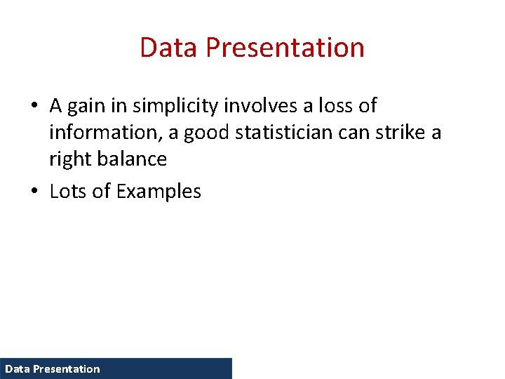 Data Presentation • A gain in simplicity involves a loss of information, a good