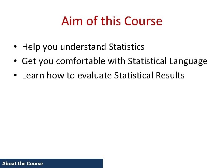Aim of this Course • Help you understand Statistics • Get you comfortable with
