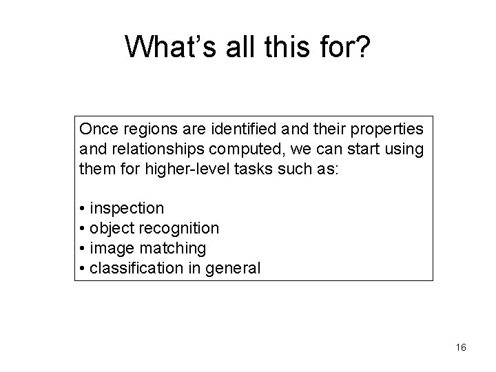 What’s all this for? Once regions are identified and their properties and relationships computed,