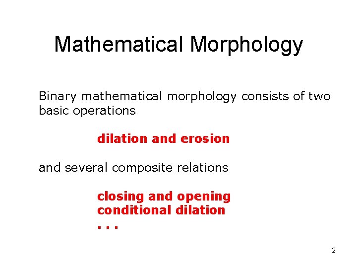 Mathematical Morphology Binary mathematical morphology consists of two basic operations dilation and erosion and