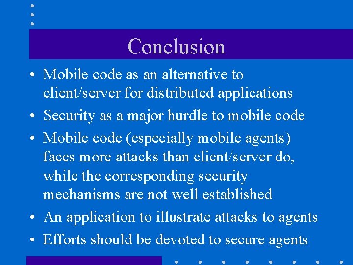 Conclusion • Mobile code as an alternative to client/server for distributed applications • Security