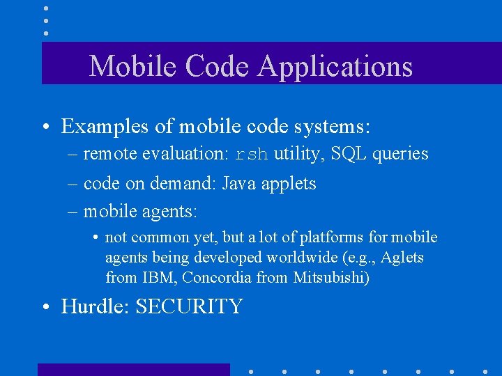 Mobile Code Applications • Examples of mobile code systems: – remote evaluation: rsh utility,