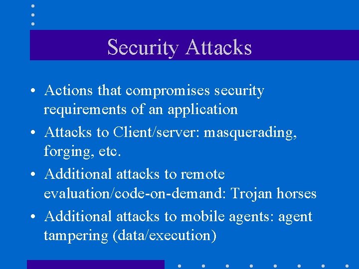 Security Attacks • Actions that compromises security requirements of an application • Attacks to