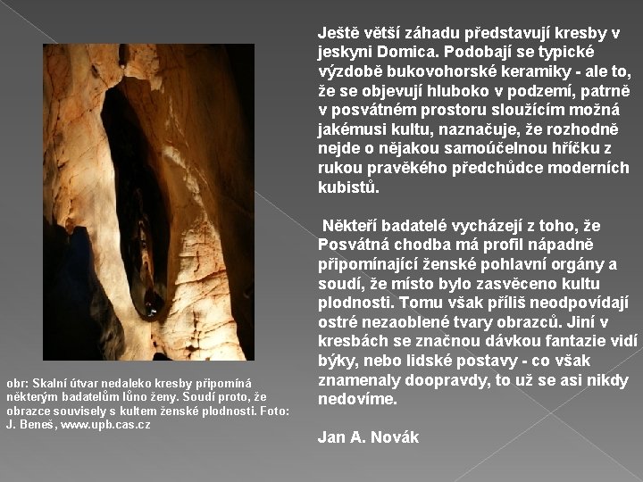 Ještě větší záhadu představují kresby v jeskyni Domica. Podobají se typické výzdobě bukovohorské keramiky