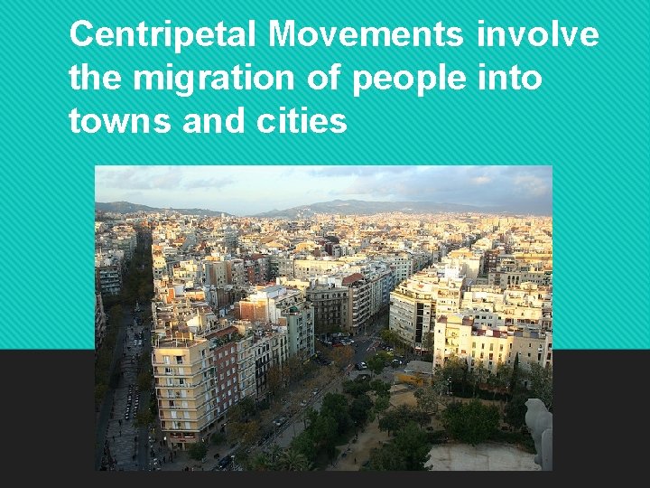 Centripetal Movements involve the migration of people into towns and cities 