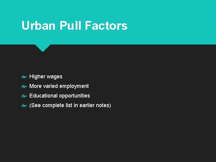 Urban Pull Factors Higher wages More varied employment Educational opportunities (See complete list in